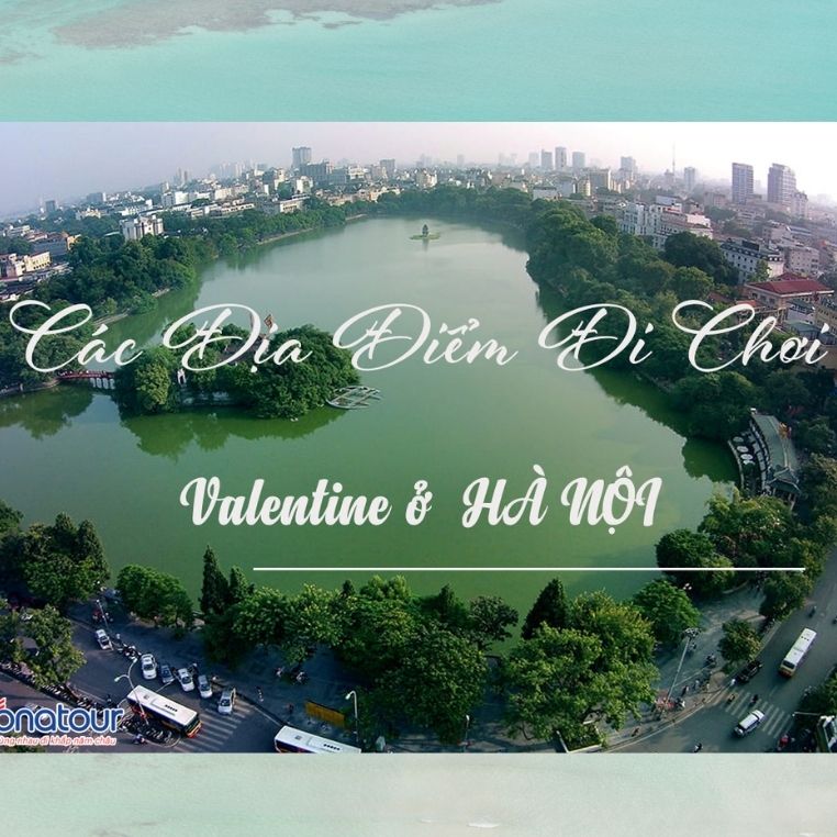 Những địa điểm đi chơi valentine tại Hà Nội siêu lãng mạn dành cho các cặp đôi dịp lễ này!