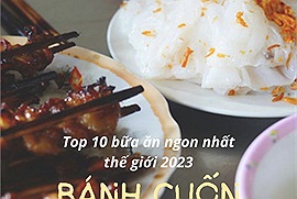 Top 10 bữa ăn ngon nhất thế giới năm 2023 từ chuyên trang du lịch Úc: Bánh cuốn của Việt Nam được gọi tên