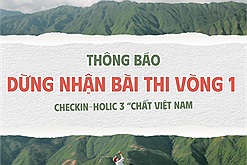 Thông báo dừng nhận bài dự thi Checkin-holic mùa 3 - “Chất Việt Nam” và thời gian công bố Top 10