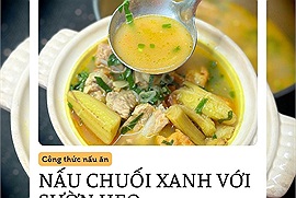 Công thức nấu chuối xanh với sườn heo của ông bố 8x khiến cộng đồng mạng đua nhau khen ngon