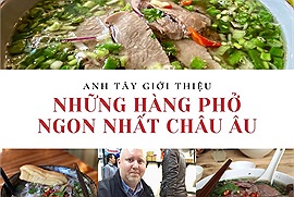 Nhớ phở Việt Nam, anh Tây giới thiệu những hàng phở ngon nhất châu Âu gây sốt diễn đàn ẩm thực